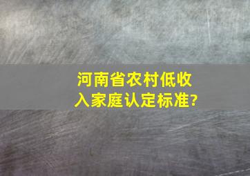 河南省农村低收入家庭认定标准?