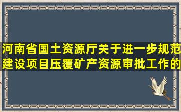 河南省国土资源厅关于进一步规范建设项目压覆矿产资源审批工作的通知