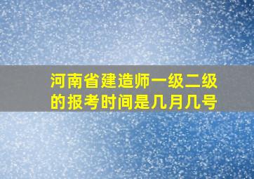 河南省建造师一级,二级的报考时间是几月几号