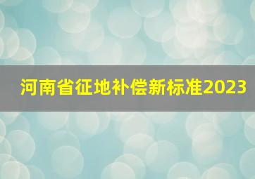 河南省征地补偿新标准2023