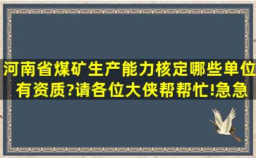 河南省煤矿生产能力核定哪些单位有资质?请各位大侠帮帮忙!急急急!!!