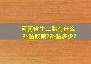 河南省生二胎有什么补贴政策?补贴多少?