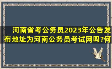 河南省考公务员2023年公告发布地址为河南公务员考试网吗?何时发布?