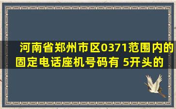 河南省郑州市区0371范围内的固定电话(座机)号码有 5开头的 是哪个区...