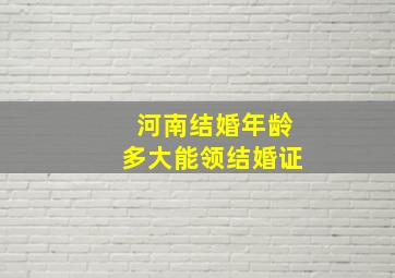 河南结婚年龄多大能领结婚证