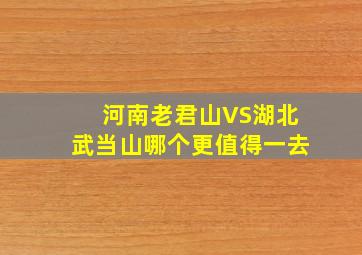 河南老君山VS湖北武当山哪个更值得一去