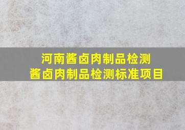 河南酱卤肉制品检测 酱卤肉制品检测标准项目