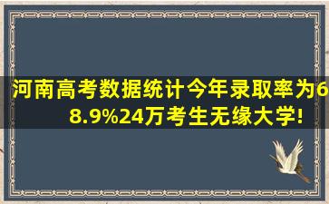 河南高考数据统计,今年录取率为68.9%,24万考生无缘大学! 