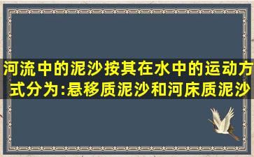 河流中的泥沙按其在水中的运动方式分为:悬移质泥沙、()和河床质泥沙。