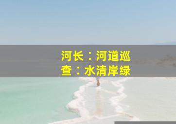 河长∶河道巡查∶水清岸绿