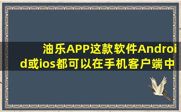 油乐APP这款软件Android或ios都可以在手机客户端中下载吗??