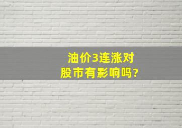 油价3连涨对股市有影响吗?