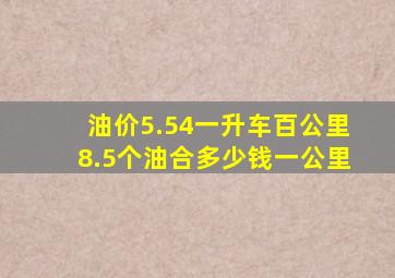 油价5.54一升车百公里8.5个油合多少钱一公里(