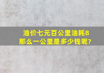 油价七元,百公里油耗8,那么一公里是多少钱呢?