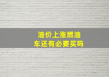 油价上涨燃油车还有必要买吗