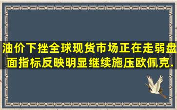 油价下挫,全球现货市场正在走弱,盘面指标反映明显,继续施压欧佩克...