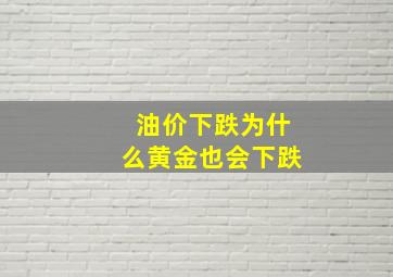 油价下跌为什么黄金也会下跌