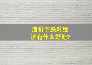 油价下跌对经济有什么好处?