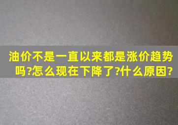 油价不是一直以来都是涨价趋势吗?怎么现在下降了?什么原因?