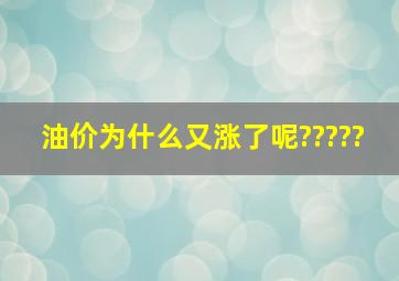 油价为什么又涨了呢?????