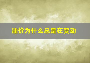 油价为什么总是在变动(