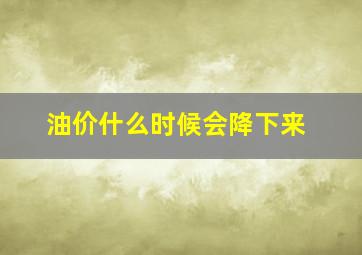 油价什么时候会降下来。