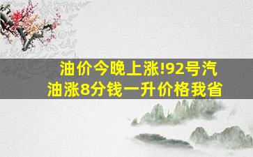 油价今晚上涨!92号汽油涨8分钱一升价格我省