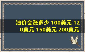 油价会涨多少 100美元 120美元 150美元 200美元 500美元 .......1桶