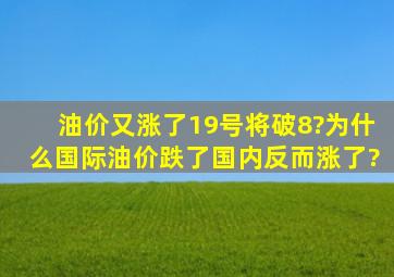 油价又涨了,19号将破8?为什么国际油价跌了,国内反而涨了?