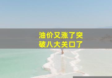 油价又涨了,突破八大关口了