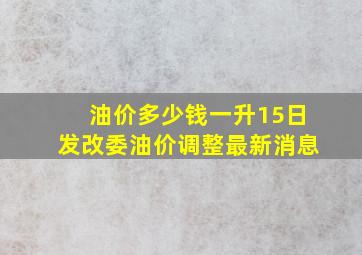 油价多少钱一升15日发改委油价调整最新消息