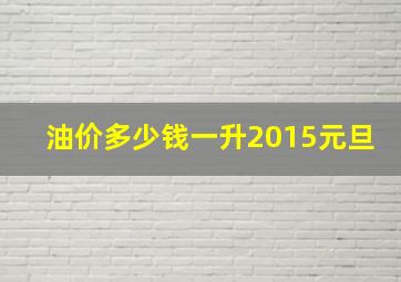 油价多少钱一升2015元旦