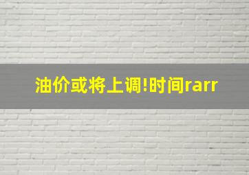 油价或将上调!时间→