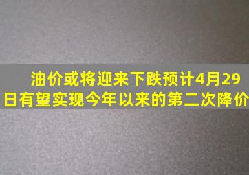 油价或将迎来下跌,预计4月29日有望实现今年以来的第二次降价