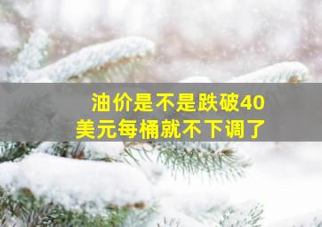 油价是不是跌破40美元每桶就不下调了