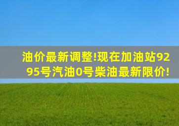 油价最新调整!现在加油站92、95号汽油0号柴油最新限价!