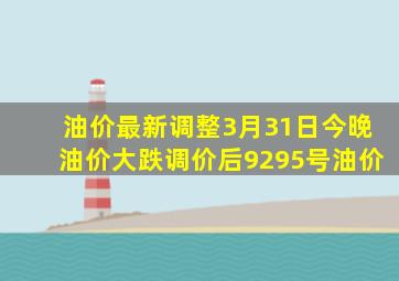 油价最新调整,3月31日,今晚油价大跌,调价后92、95号油价