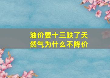 油价要十三跌了天然气为什么不降价