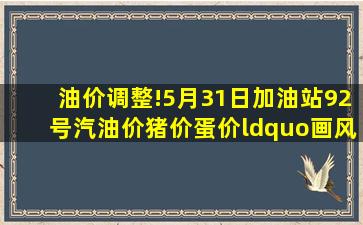 油价调整!5月31日加油站92号汽油价,猪价、蛋价“画风突变”!