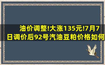 油价调整!大涨135元!7月7日调价后92号汽油,豆粕价格如何