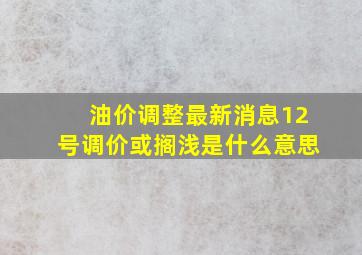 油价调整最新消息12号调价或搁浅是什么意思