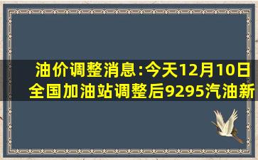 油价调整消息:今天12月10日全国加油站调整后92、95汽油新售价