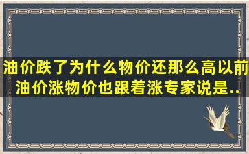 油价跌了,为什么物价还那么高。以前油价涨物价也跟着涨,专家说是...