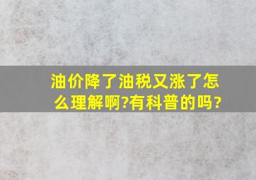 油价降了,油税又涨了,怎么理解啊?有科普的吗?