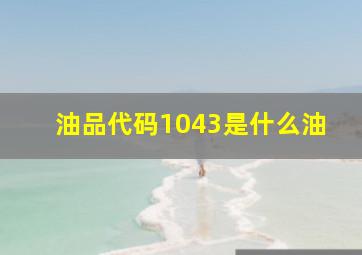 油品代码1043是什么油