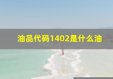 油品代码1402是什么油(