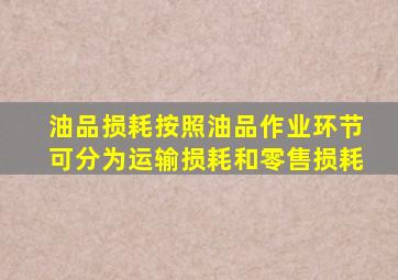 油品损耗按照油品作业环节可分为()、运输损耗和零售损耗。