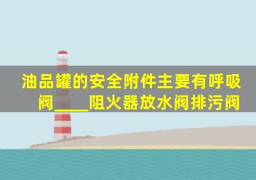 油品罐的安全附件主要有呼吸阀、____、阻火器、放水阀、排污阀。()