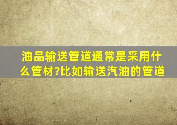 油品输送管道通常是采用什么管材?比如输送汽油的管道