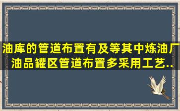 油库的管道布置有()及()等,其中炼油厂油品罐区管道布置多采用工艺...